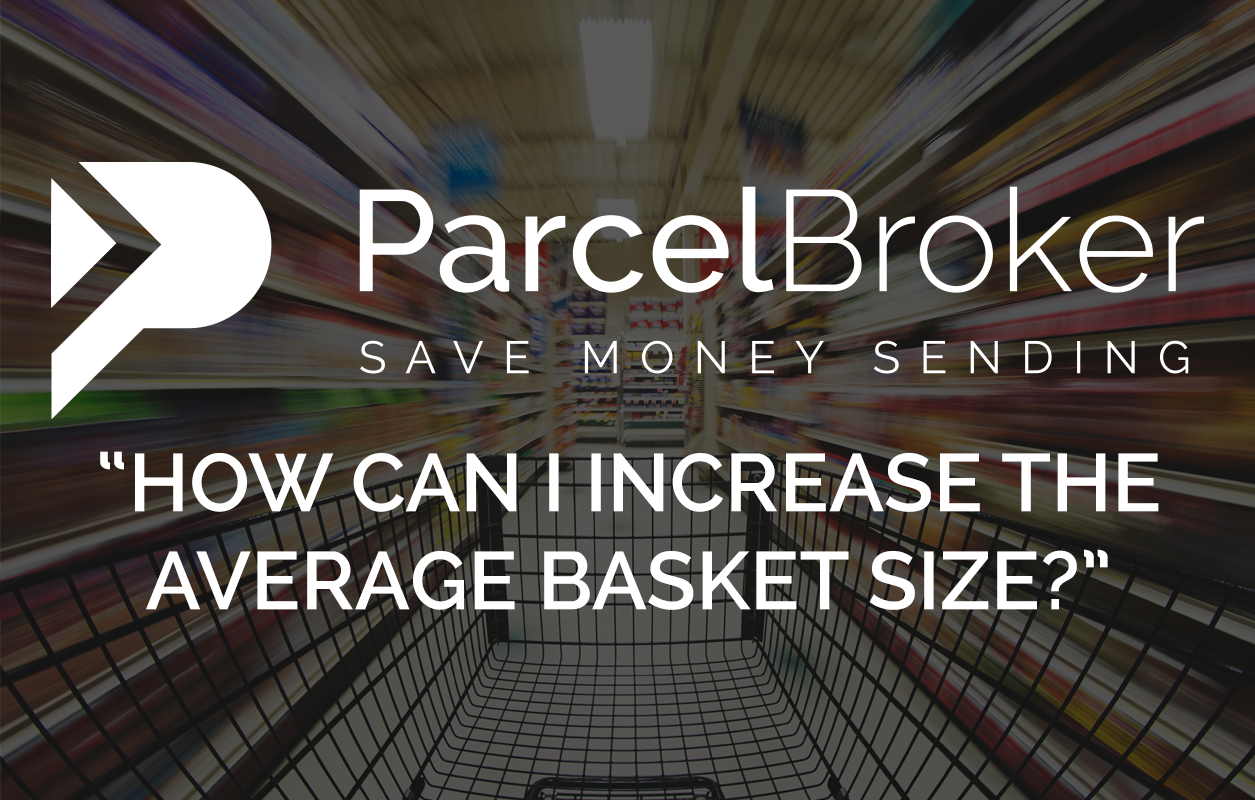 “How Can I Increase The Average Basket Size?” ParcelBroker Blog