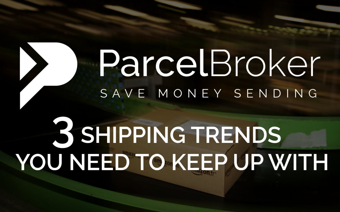 Three Shipping Trends You Need To Keep Up With - ParcelBroker Blog