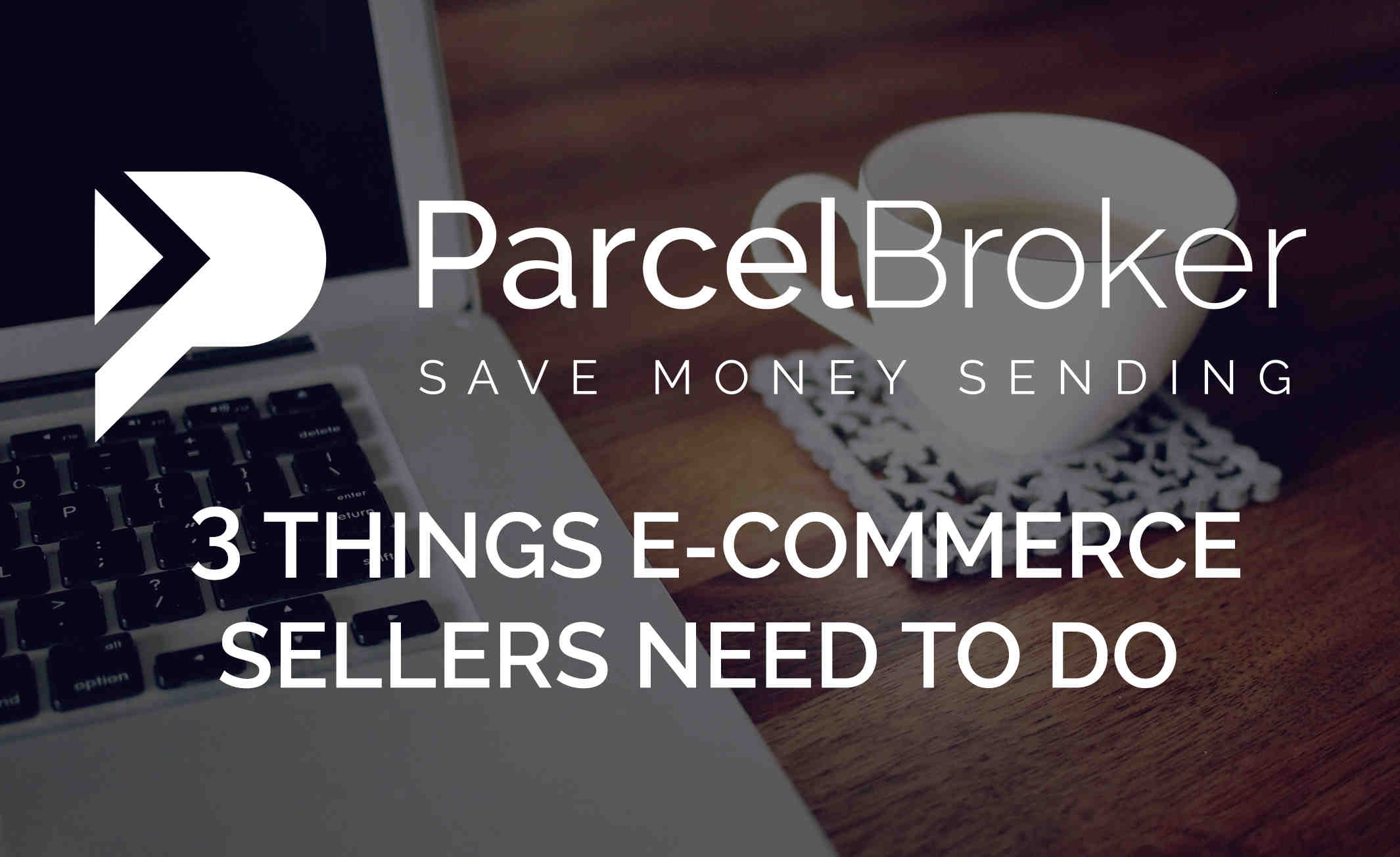 3 things e-commerce sellers need to do - ParcelBroker